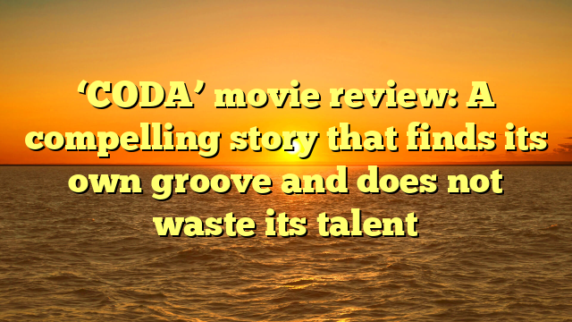 ‘CODA’ movie review: A compelling story that finds its own groove and does not waste its talent 